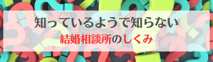 知っているようでしらない相談所の仕組み