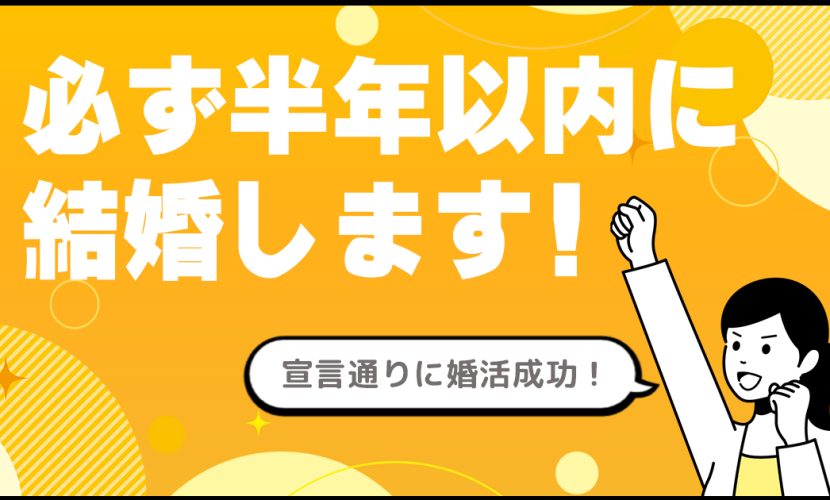 「必ず半年以内に結婚します」宣言通りのお見事婚活！ ～結婚できないかも…とは一度も思わなかった！